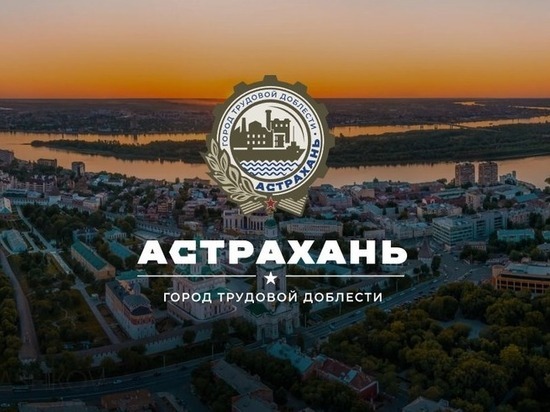 Астрахань удостоена почетного звания «Город трудовой доблести»