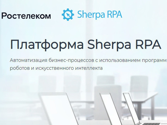 Импортозамещение в действии: «Ростелеком»внедрил российскую платформу Sherpa RPA для роботизации бизнес-процессов