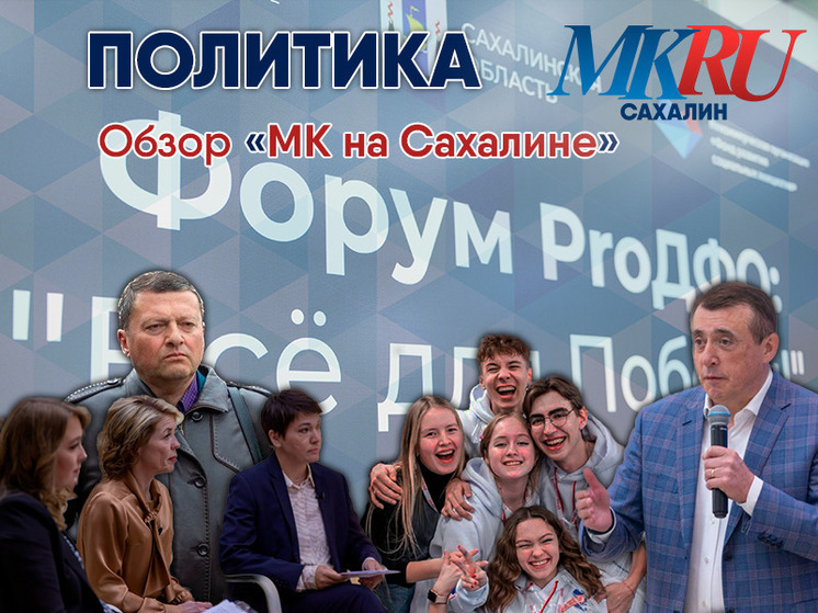 Главные темы политической недели с 29 мая по 2 июня в материале «МК на Сахалине»