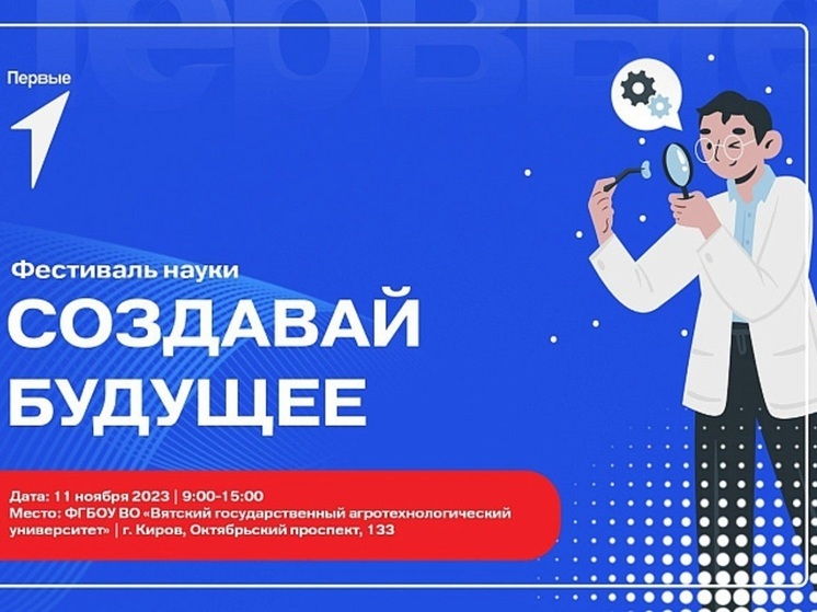 В Кирове развернется уникальный фестиваль науки "Создавай будущее"