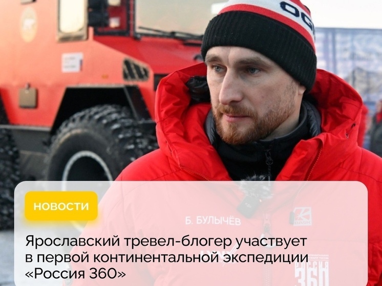Ярославский блогер стал участником континентальной экспедиции "Россия 360"