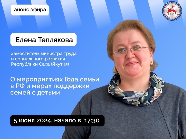 Замминистра труда и соцразвития Якутии в прямом эфире расскажет о мероприятиях к Году семьи