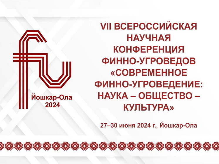 В Йошкар-Оле проходит VII Всероссийская научная конференция финно-угроведов