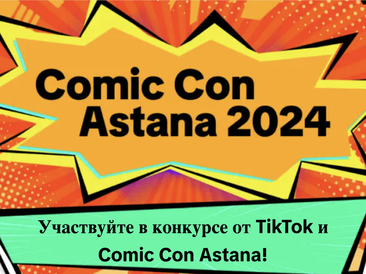 TikTok выберет лучших авторов контента в рамках Comic Con Astana 2024