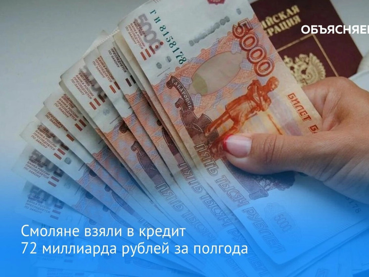 За январь – июнь жители Смоленской области взяли кредитов на сумму 72,1 млрд рублей