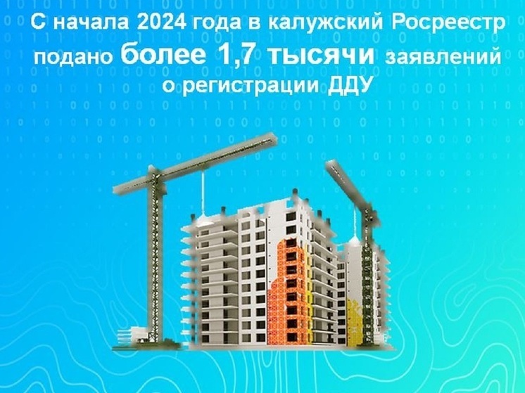 С начала 2024 года в калужский Росреестр подано более 1,7 тысячи заявлений о регистрации ДДУ