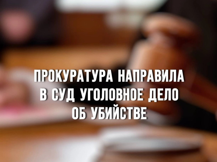 Прокуратура направила в суд уголовное дело об убийстве