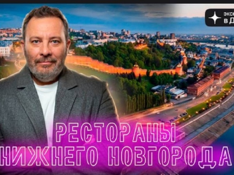 Писатель Сергей Минаев прочувствовал вкус Нижнего Новгорода