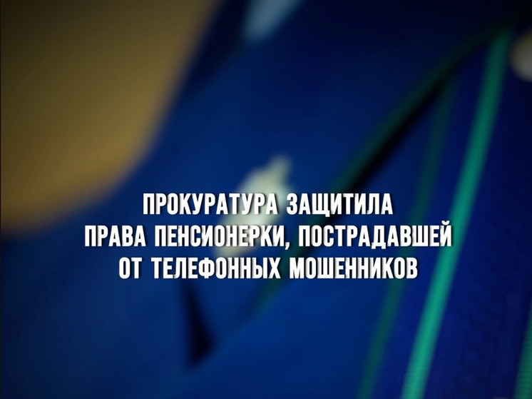 Прокуратура защитила права пенсионерки, пострадавшей от телефонных мошенников