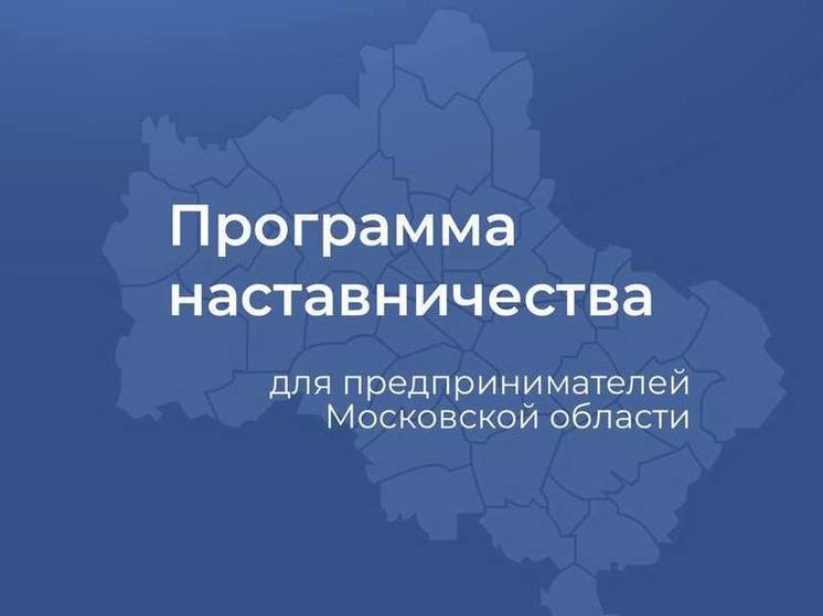 Стартовал прием заявок на участие в Программе наставничества для предпринимателей Подмосковья