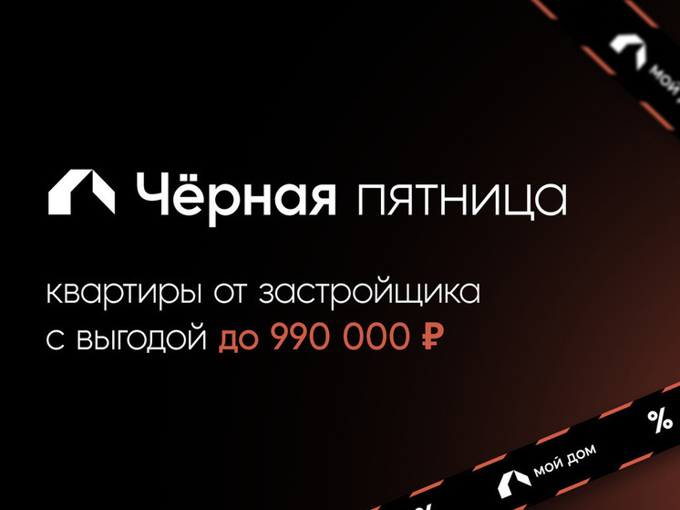 Черная пятница: квартиры с выгодой до 990 000 рублей в компании Мой Дом