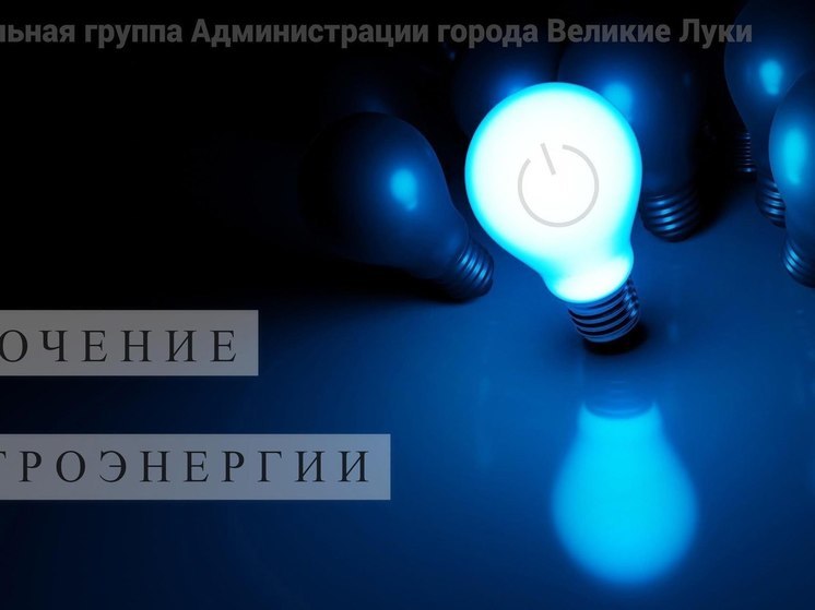 В Великих Луках пройдет плановое отключение электроэнергии