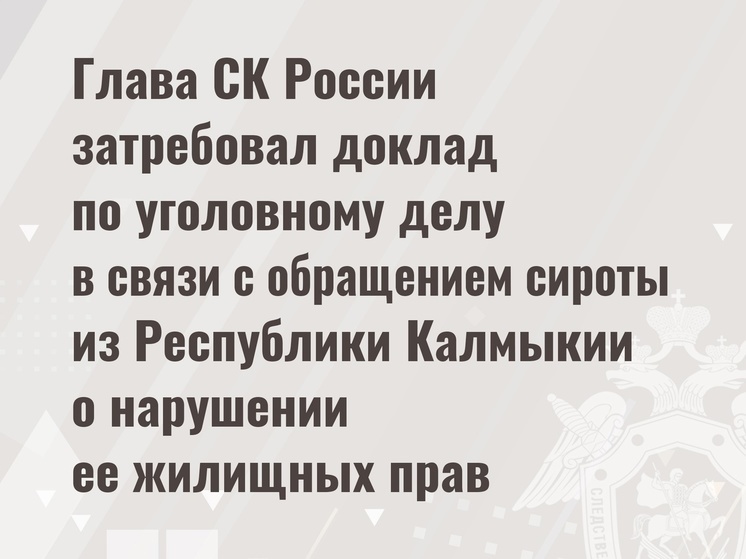 Глава СК России затребовал доклад по делу сироты из Калмыкии