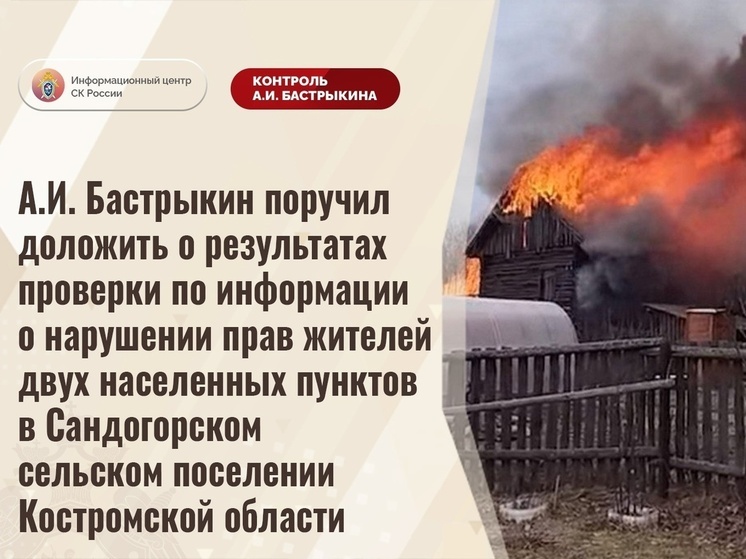 Бастрыкина заинтересовала вопиющая ситуация с отсутствием помощи пожарных в Сандогорском поселении