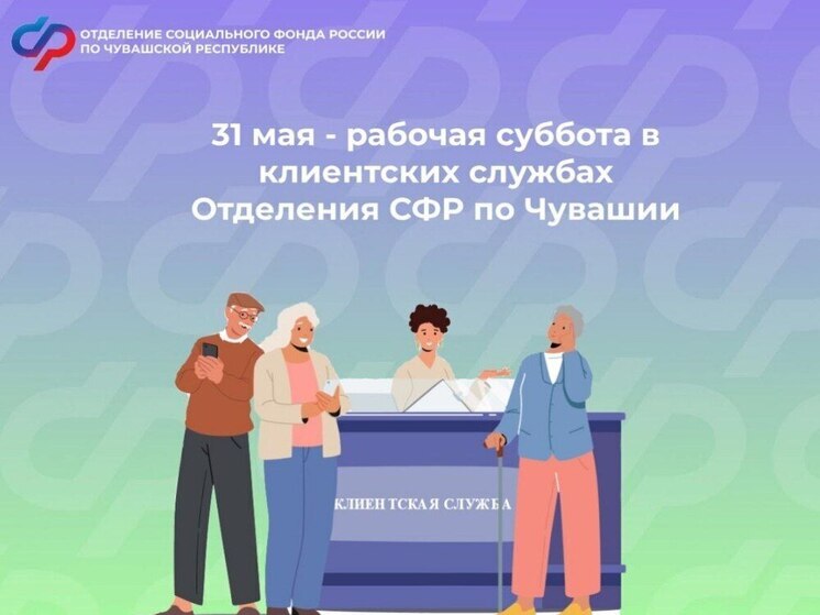 31 мая клиентские службы Отделения СФР по Чувашии будут вести приём граждан