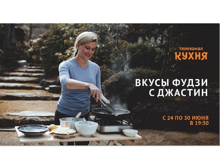Телеканал «Кухня» покажет программу – «Вкусы Фудзи с Джастин»