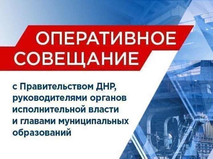 Глава ДНР провел оперативное совещание, посвященное актуальным проблемам