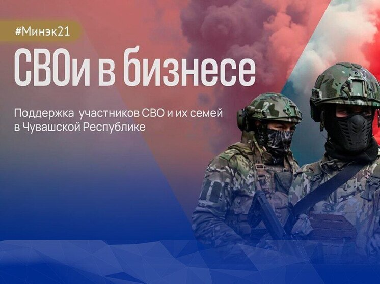 В Чувашии стартовал приём заявок на участие в программе «СВОи в бизнесе»