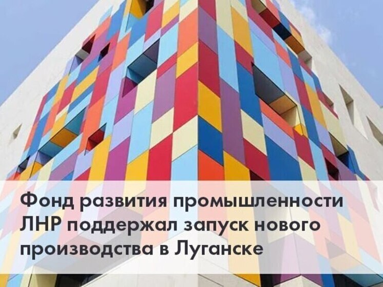 Фонд развития промышленности окажет поддержку в создании нового производственного комплекса в Луганске