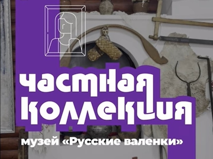 «Частная коллекция»: музей «Русские валенки» в Вышнем Волочке