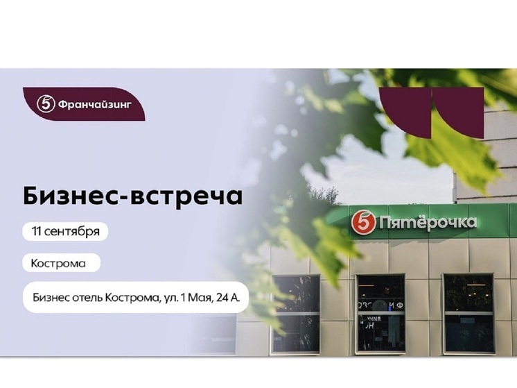 Новый способ заработать в ритейле: 11 сентября в Костроме пройдет бизнес-встреча «Пятёрочка Франчайзинг»