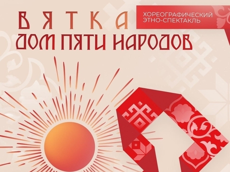 Кировчане увидят уникальный этно-спектакль «Вятка – Дом пяти народов»