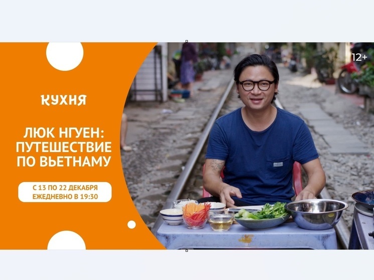 «Кухня» покажет кулинарную программу – «Люк Нгуен: Путешествие по Вьетнаму»